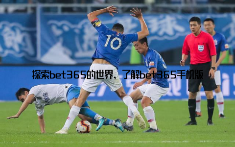 探索bet365的世界，了解bet365手机版下载的优势